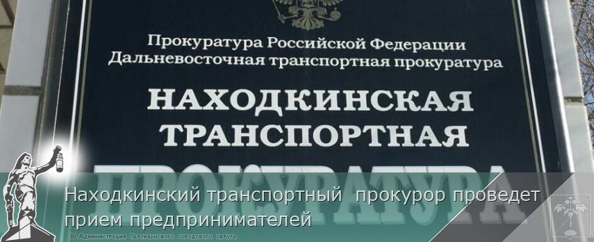 Находкинский транспортный  прокурор проведет прием предпринимателей | Администрация муниципального округа город Партизанск Приморского края Официальный сайт