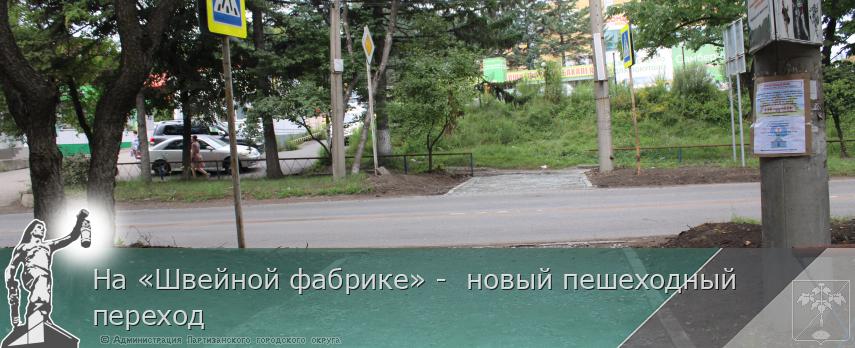 На «Швейной фабрике» -  новый пешеходный переход | Администрация муниципального округа город Партизанск Приморского края Официальный сайт