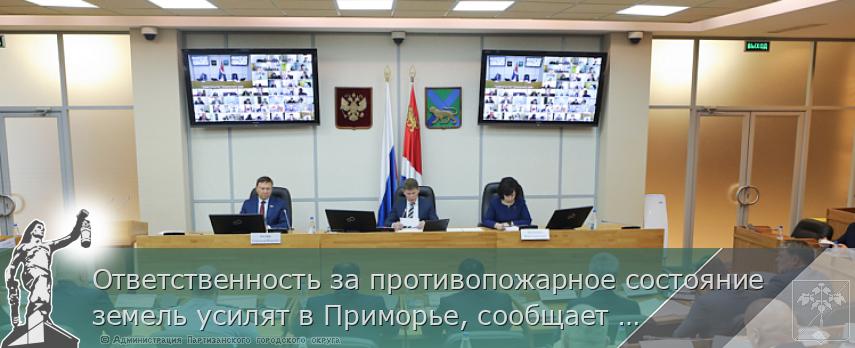 Ответственность за противопожарное состояние земель усилят в Приморье, сообщает www.primorsky.ru | Администрация муниципального округа город Партизанск Приморского края Официальный сайт