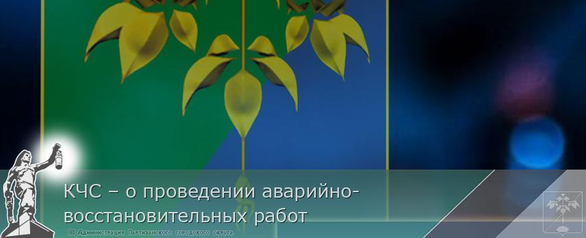 КЧС – о проведении аварийно-восстановительных работ | Администрация муниципального округа город Партизанск Приморского края Официальный сайт КЧС – о проведении аварийно-восстановительных работ | Администрация муниципального округа город Партизанск Приморского края Официальный сайт