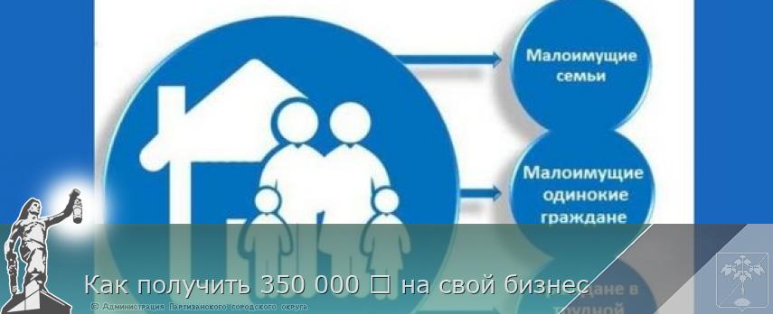 Как получить 350 000 ₽ на свой бизнес | Администрация муниципального округа город Партизанск Приморского края Официальный сайт Как получить 350 000 ₽ на свой бизнес | Администрация муниципального округа город Партизанск Приморского края Официальный сайт