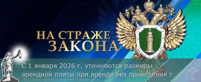 С 1 января 2026 г. уточняются размеры арендной платы при аренде без проведения торгов земельных участков, находящихся в собственности Российской Федерации | Администрация муниципального округа город Партизанск Приморского края Официальный сайт