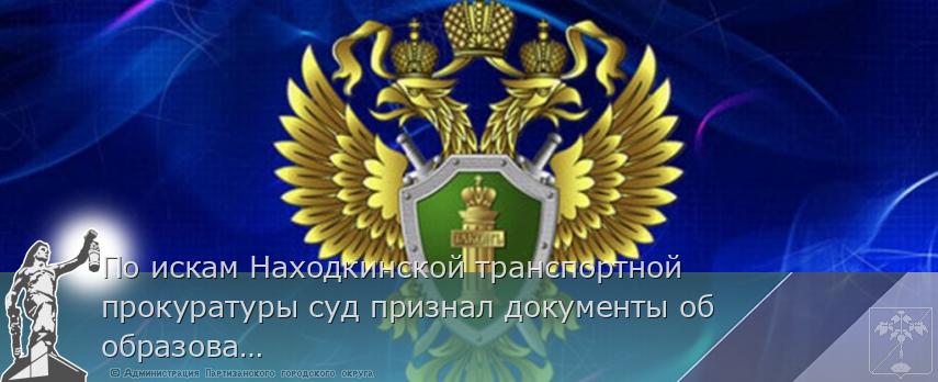 По искам Находкинской транспортной прокуратуры суд признал документы об образовании членов экипажа морского судна недействительными | Администрация муниципального округа город Партизанск Приморского края Официальный сайт По искам Находкинской транспортной прокуратуры суд признал документы об образовании членов экипажа морского судна недействительными | Администрация муниципального округа город Партизанск Приморского края Официальный сайт