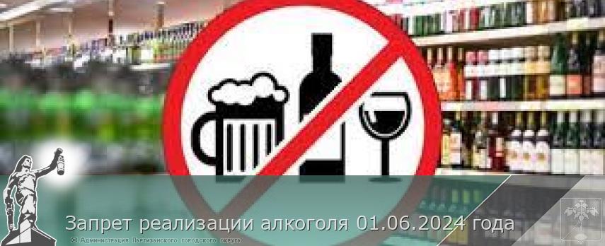 Запрет реализации алкоголя 01.06.2024 года | Администрация муниципального округа город Партизанск Приморского края Официальный сайт Запрет реализации алкоголя 01.06.2024 года | Администрация муниципального округа город Партизанск Приморского края Официальный сайт