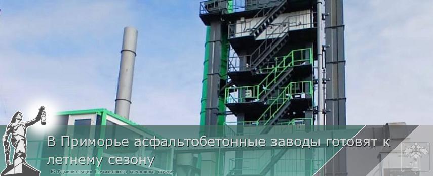 В Приморье асфальтобетонные заводы готовят к летнему сезону 