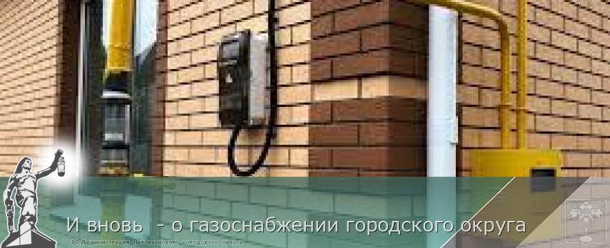 И вновь - о газоснабжении городского округа | Администрация муниципального округа город Партизанск Приморского края Официальный сайт И вновь - о газоснабжении городского округа | Администрация муниципального округа город Партизанск Приморского края Официальный сайт
