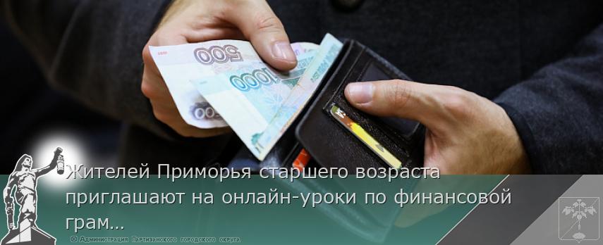 Жителей Приморья старшего возраста приглашают на онлайн-уроки по финансовой грамотности  | Администрация муниципального округа город Партизанск Приморского края Официальный сайт