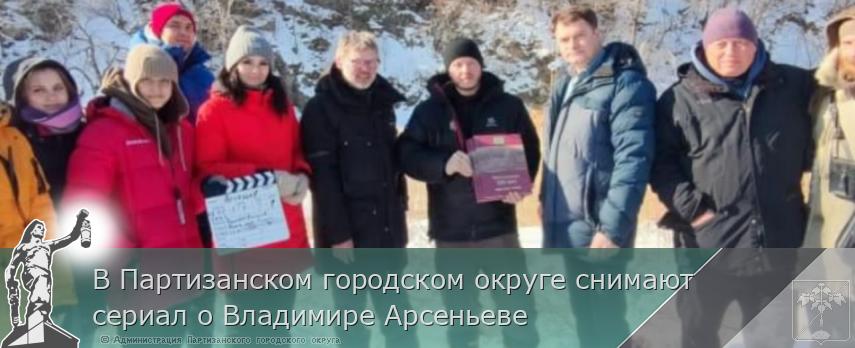 В Партизанском городском округе снимают сериал о Владимире Арсеньеве | Администрация муниципального округа город Партизанск Приморского края Официальный сайт В Партизанском городском округе снимают сериал о Владимире Арсеньеве | Администрация муниципального округа город Партизанск Приморского края Официальный сайт
