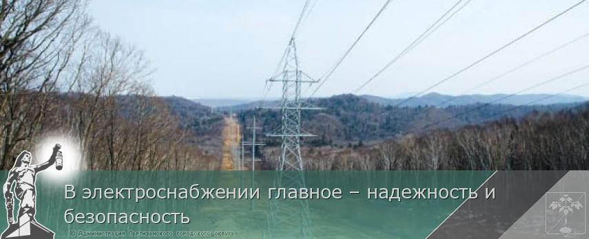 В электроснабжении главное – надежность и безопасность | Администрация муниципального округа город Партизанск Приморского края Официальный сайт