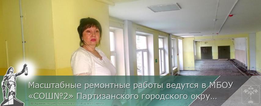 Масштабные ремонтные работы ведутся в МБОУ «СОШ№2» Партизанского городского округа | Администрация муниципального округа город Партизанск Приморского края Официальный сайт Масштабные ремонтные работы ведутся в МБОУ «СОШ№2» Партизанского городского округа | Администрация муниципального округа город Партизанск Приморского края Официальный сайт