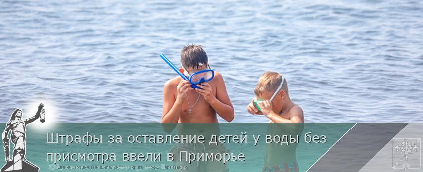 Штрафы за оставление детей у воды без присмотра ввели в Приморье | Администрация муниципального округа город Партизанск Приморского края Официальный сайт Штрафы за оставление детей у воды без присмотра ввели в Приморье | Администрация муниципального округа город Партизанск Приморского края Официальный сайт