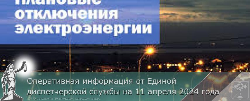 Оперативная информация от Единой диспетчерской службы на 11 апреля 2024 года