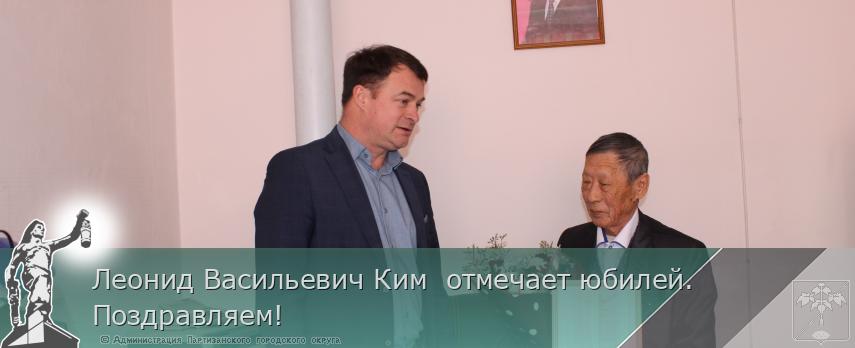 Леонид Васильевич Ким отмечает юбилей. Поздравляем! | Администрация муниципального округа город Партизанск Приморского края Официальный сайт Леонид Васильевич Ким отмечает юбилей. Поздравляем! | Администрация муниципального округа город Партизанск Приморского края Официальный сайт