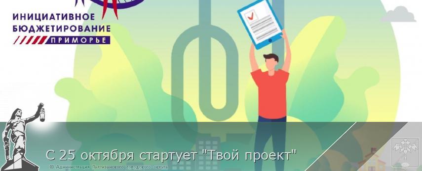 С 25 октября стартует &quot;Твой проект&quot; | Администрация муниципального округа город Партизанск Приморского края Официальный сайт