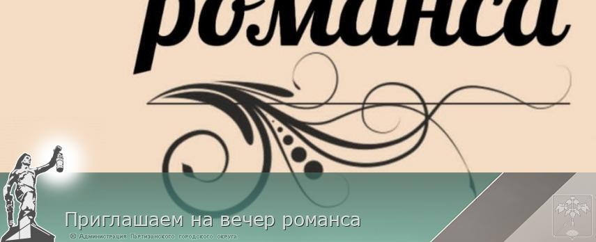 Приглашаем на вечер романса | Администрация муниципального округа город Партизанск Приморского края Официальный сайт Приглашаем на вечер романса | Администрация муниципального округа город Партизанск Приморского края Официальный сайт