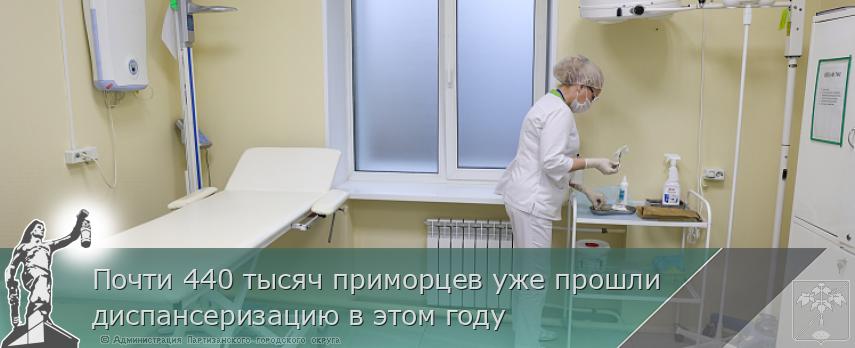 Почти 440 тысяч приморцев уже прошли диспансеризацию в этом году | Администрация муниципального округа город Партизанск Приморского края Официальный сайт
