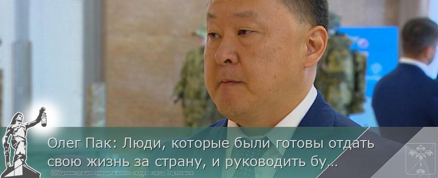 Олег Пак: Люди, которые были готовы отдать свою жизнь за страну, и руководить будут адекватно | Администрация муниципального округа город Партизанск Приморского края Официальный сайт Олег Пак: Люди, которые были готовы отдать свою жизнь за страну, и руководить будут адекватно | Администрация муниципального округа город Партизанск Приморского края Официальный сайт