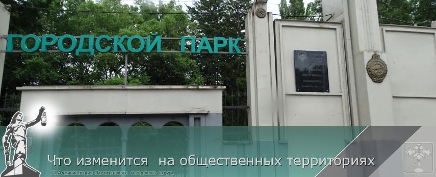 Что изменится  на общественных территориях | Администрация муниципального округа город Партизанск Приморского края Официальный сайт