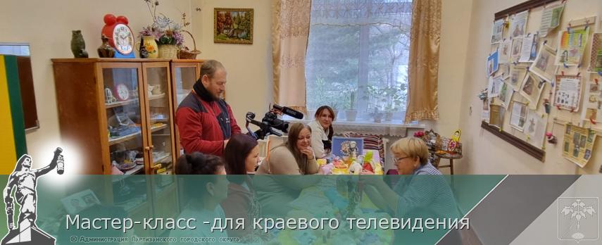 Мастер-класс -для краевого телевидения | Администрация муниципального округа город Партизанск Приморского края Официальный сайт