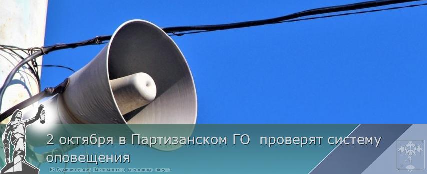 2 октября в Партизанском ГО проверят систему оповещения | Администрация муниципального округа город Партизанск Приморского края Официальный сайт 2 октября в Партизанском ГО проверят систему оповещения | Администрация муниципального округа город Партизанск Приморского края Официальный сайт