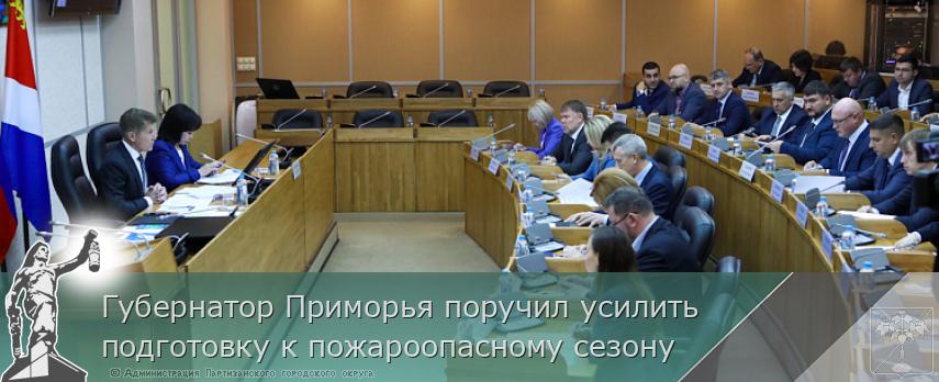Губернатор Приморья поручил усилить подготовку к пожароопасному сезону | Администрация муниципального округа город Партизанск Приморского края Официальный сайт