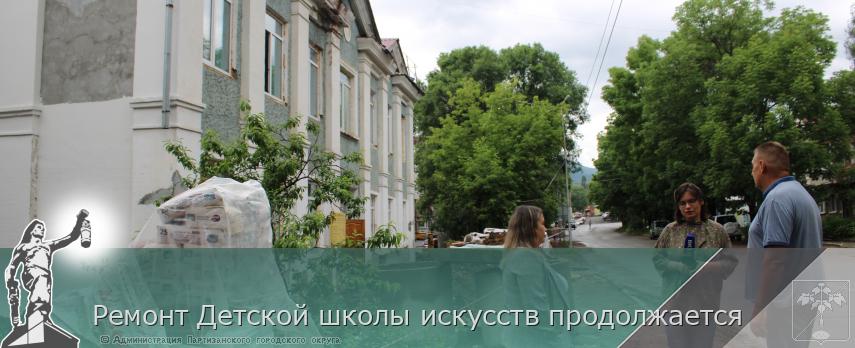 Ремонт Детской школы искусств продолжается  | Администрация муниципального округа город Партизанск Приморского края Официальный сайт