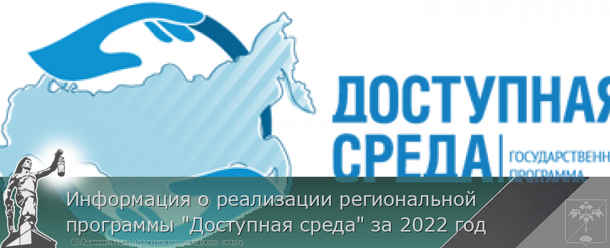 Информация о реализации региональной программы &quot;Доступная среда&quot; за 2022 год | Администрация муниципального округа город Партизанск Приморского края Официальный сайт