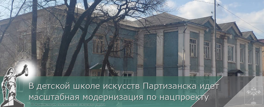 В детской школе искусств Партизанска идет масштабная модернизация по нацпроекту | Администрация муниципального округа город Партизанск Приморского края Официальный сайт