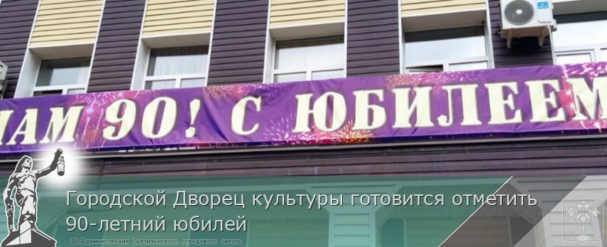 Городской Дворец культуры готовится отметить 90-летний юбилей | Администрация муниципального округа город Партизанск Приморского края Официальный сайт