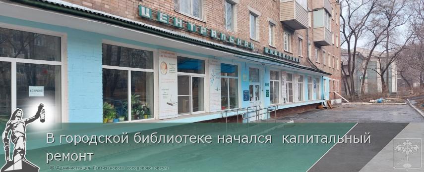 В городской библиотеке начался капитальный ремонт | Администрация муниципального округа город Партизанск Приморского края Официальный сайт В городской библиотеке начался капитальный ремонт | Администрация муниципального округа город Партизанск Приморского края Официальный сайт