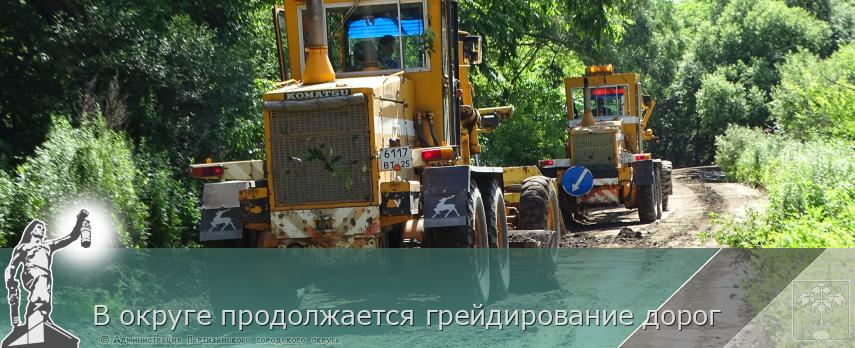 В округе продолжается грейдирование дорог | Администрация муниципального округа город Партизанск Приморского края Официальный сайт