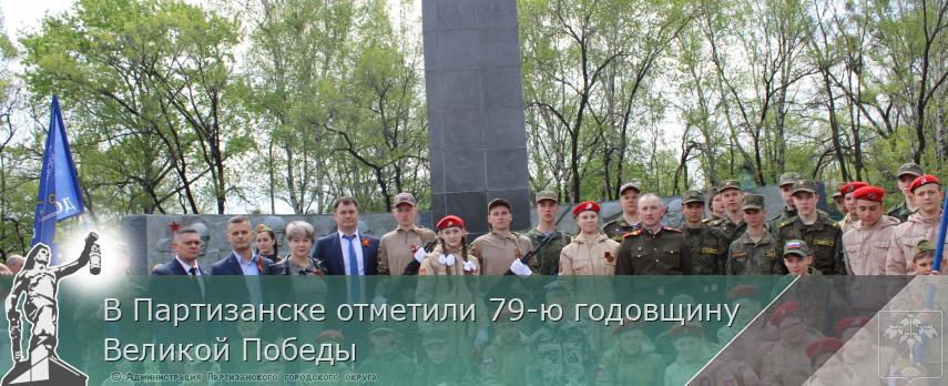 В Партизанске отметили 79-ю годовщину Великой Победы | Администрация муниципального округа город Партизанск Приморского края Официальный сайт