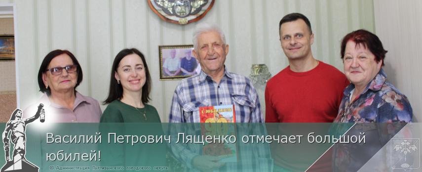 Василий Петрович Лященко отмечает большой юбилей! | Администрация муниципального округа город Партизанск Приморского края Официальный сайт Василий Петрович Лященко отмечает большой юбилей! | Администрация муниципального округа город Партизанск Приморского края Официальный сайт