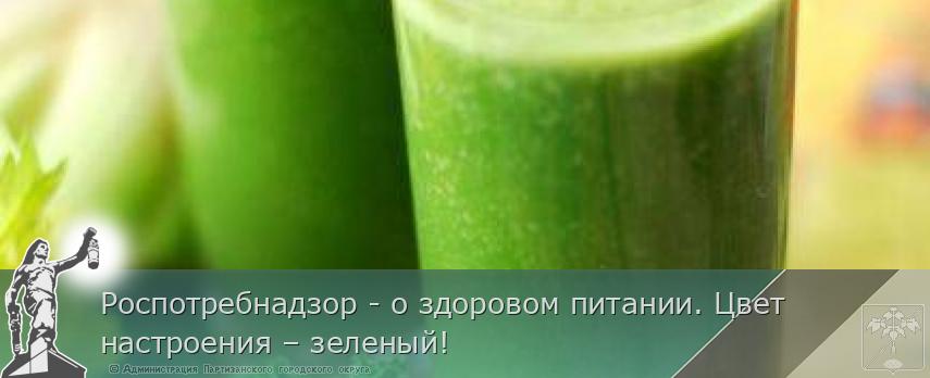 Роспотребнадзор - о здоровом питании. Цвет настроения – зеленый! 