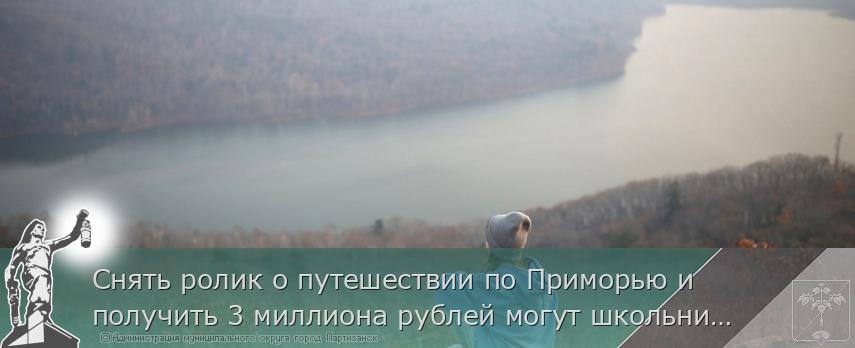 Снять ролик о путешествии по Приморью и получить 3 миллиона рублей могут школьники края | Администрация муниципального округа город Партизанск Приморского края Официальный сайт Снять ролик о путешествии по Приморью и получить 3 миллиона рублей могут школьники края | Администрация муниципального округа город Партизанск Приморского края Официальный сайт