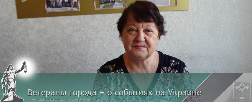 Ветераны города – о событиях на Украине | Администрация муниципального округа город Партизанск Приморского края Официальный сайт