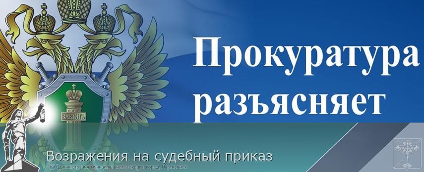 Возражения на судебный приказ | Администрация муниципального округа город Партизанск Приморского края Официальный сайт Возражения на судебный приказ | Администрация муниципального округа город Партизанск Приморского края Официальный сайт