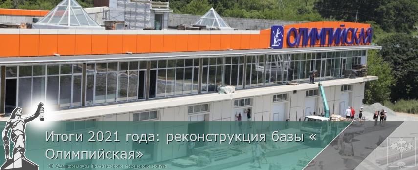 Итоги 2021 года: реконструкция базы «Олимпийская»