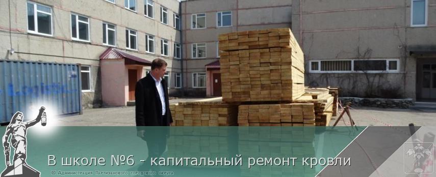 В школе №6 - капитальный ремонт кровли | Администрация муниципального округа город Партизанск Приморского края Официальный сайт