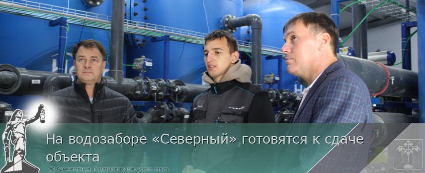 На водозаборе «Северный» готовятся к сдаче объекта | Администрация муниципального округа город Партизанск Приморского края Официальный сайт На водозаборе «Северный» готовятся к сдаче объекта | Администрация муниципального округа город Партизанск Приморского края Официальный сайт
