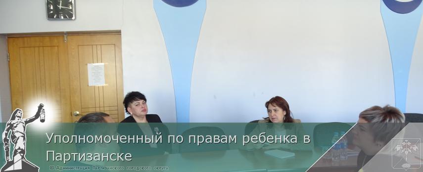 Уполномоченный по правам ребенка в Партизанске | Администрация муниципального округа город Партизанск Приморского края Официальный сайт