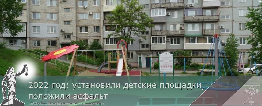 2022 год: установили детские площадки, положили асфальт  | Администрация муниципального округа город Партизанск Приморского края Официальный сайт