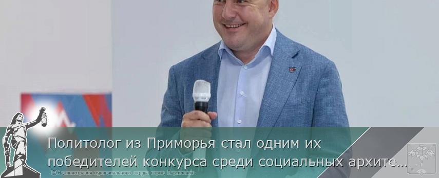 Политолог из Приморья стал одним их победителей конкурса среди социальных архитекторов России | Администрация муниципального округа город Партизанск Приморского края Официальный сайт Политолог из Приморья стал одним их победителей конкурса среди социальных архитекторов России | Администрация муниципального округа город Партизанск Приморского края Официальный сайт