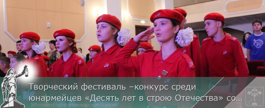 Творческий фестиваль –конкурс среди юнармейцев «Десять лет в строю Отечества» состоялся в Партизанске | Администрация муниципального округа город Партизанск Приморского края Официальный сайт