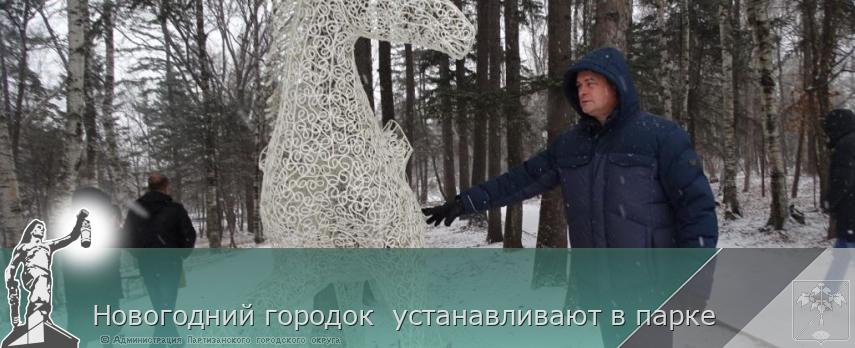 Новогодний городок  устанавливают в парке | Администрация муниципального округа город Партизанск Приморского края Официальный сайт