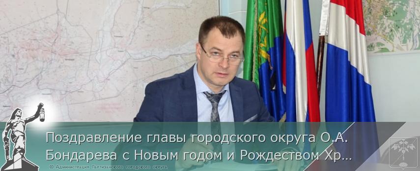Поздравление главы городского округа О.А.Бондарева с Новым годом и Рождеством Христовым | Администрация муниципального округа город Партизанск Приморского края Официальный сайт Поздравление главы городского округа О.А.Бондарева с Новым годом и Рождеством Христовым | Администрация муниципального округа город Партизанск Приморского края Официальный сайт