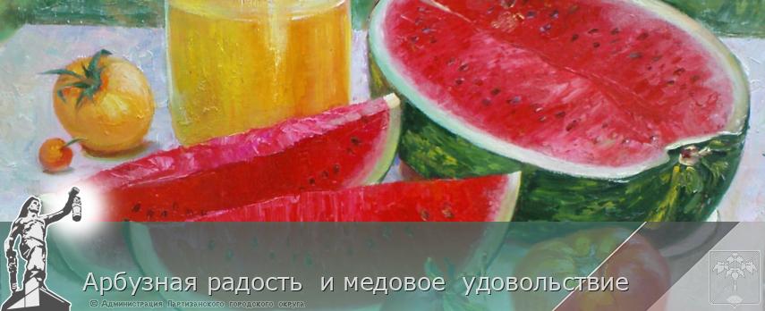 Арбузная радость и медовое удовольствие | Администрация муниципального округа город Партизанск Приморского края Официальный сайт Арбузная радость и медовое удовольствие | Администрация муниципального округа город Партизанск Приморского края Официальный сайт