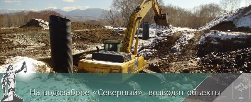  На водозаборе «Северный»  возводят объекты  | Администрация муниципального округа город Партизанск Приморского края Официальный сайт