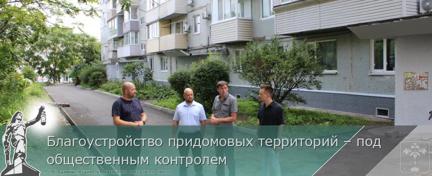 Благоустройство придомовых территорий – под общественным контролем | Администрация муниципального округа город Партизанск Приморского края Официальный сайт