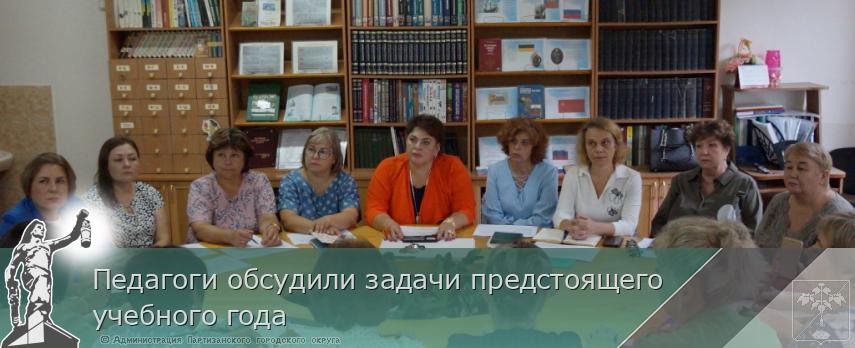 Педагоги обсудили задачи предстоящего учебного года | Администрация муниципального округа город Партизанск Приморского края Официальный сайт